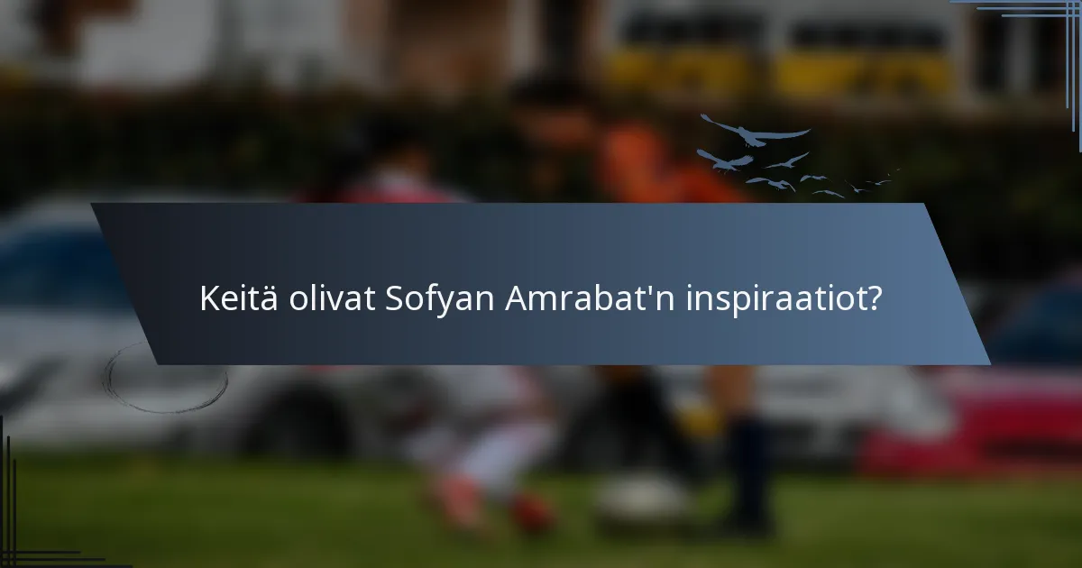 Keitä olivat Sofyan Amrabat'n inspiraatiot?