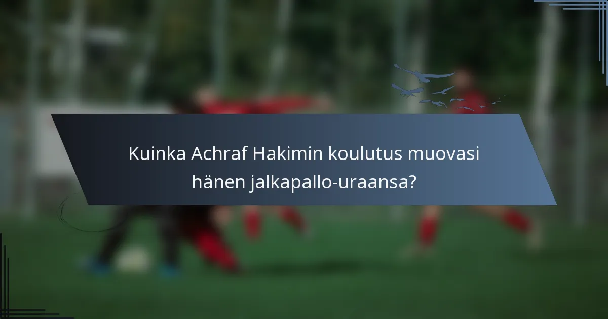 Kuinka Achraf Hakimin koulutus muovasi hänen jalkapallo-uraansa?