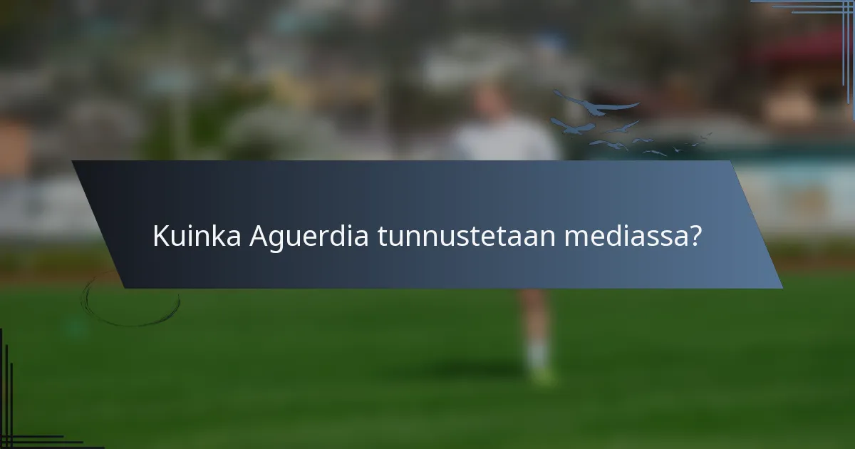 Kuinka Aguerdia tunnustetaan mediassa?