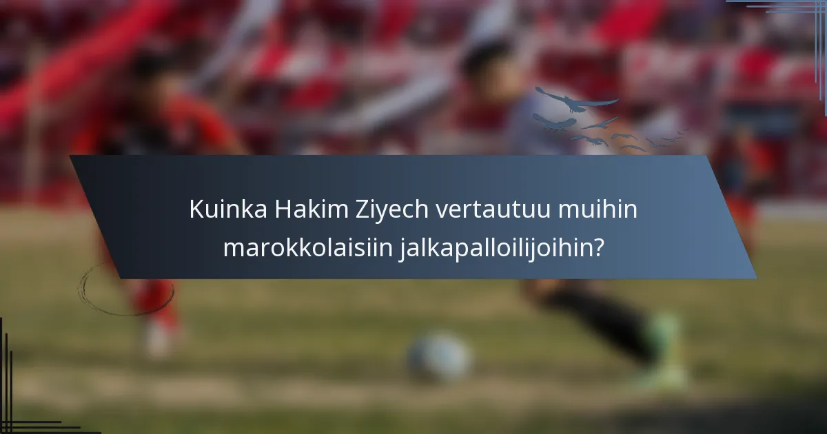 Kuinka Hakim Ziyech vertautuu muihin marokkolaisiin jalkapalloilijoihin?