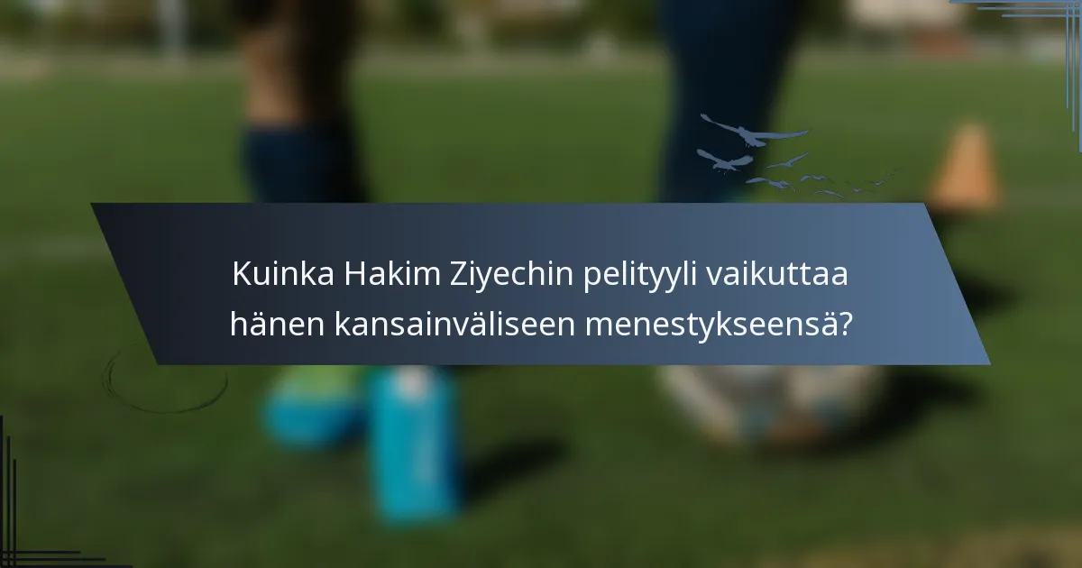 Kuinka Hakim Ziyechin pelityyli vaikuttaa hänen kansainväliseen menestykseensä?
