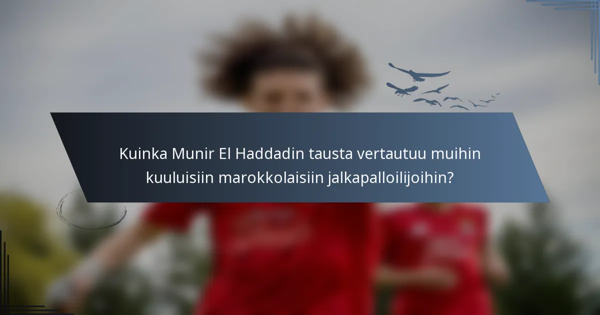 Kuinka Munir El Haddadin tausta vertautuu muihin kuuluisiin marokkolaisiin jalkapalloilijoihin?