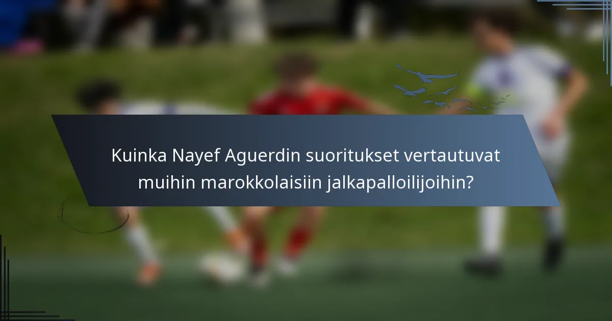 Kuinka Nayef Aguerdin suoritukset vertautuvat muihin marokkolaisiin jalkapalloilijoihin?