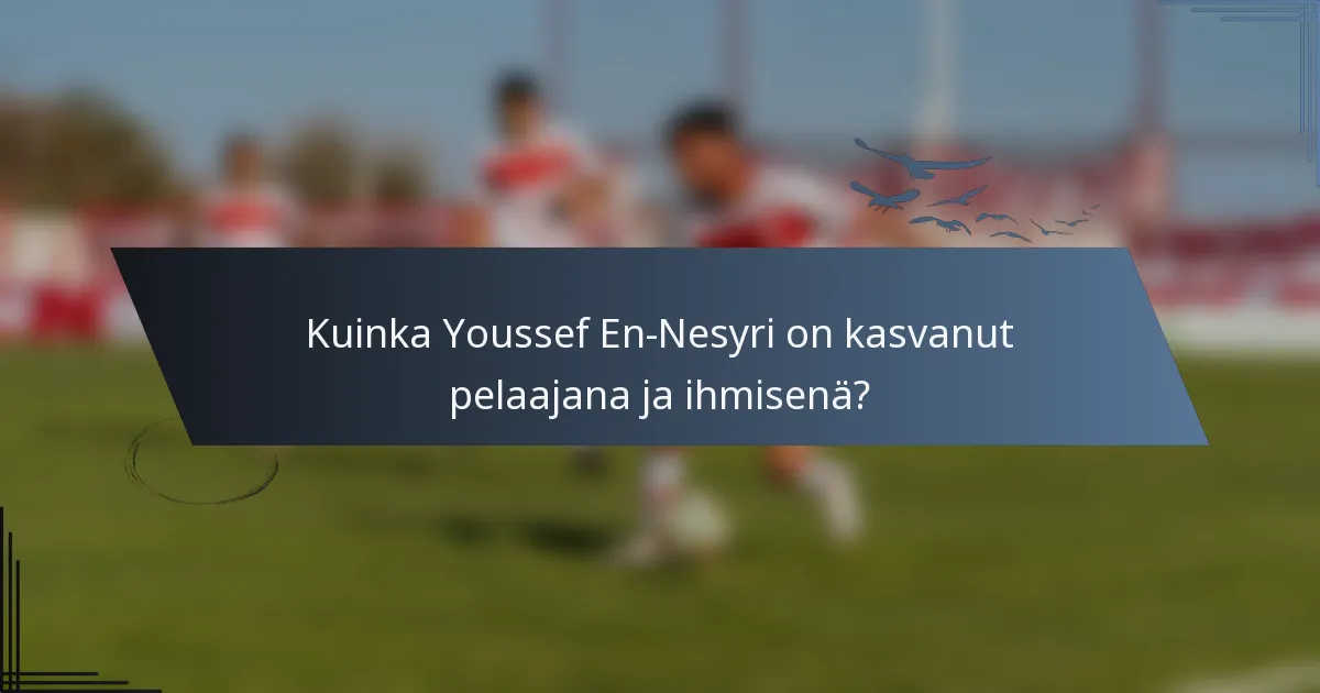 Kuinka Youssef En-Nesyri on kasvanut pelaajana ja ihmisenä?