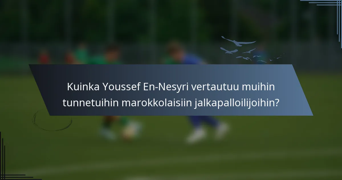 Kuinka Youssef En-Nesyri vertautuu muihin tunnetuihin marokkolaisiin jalkapalloilijoihin?