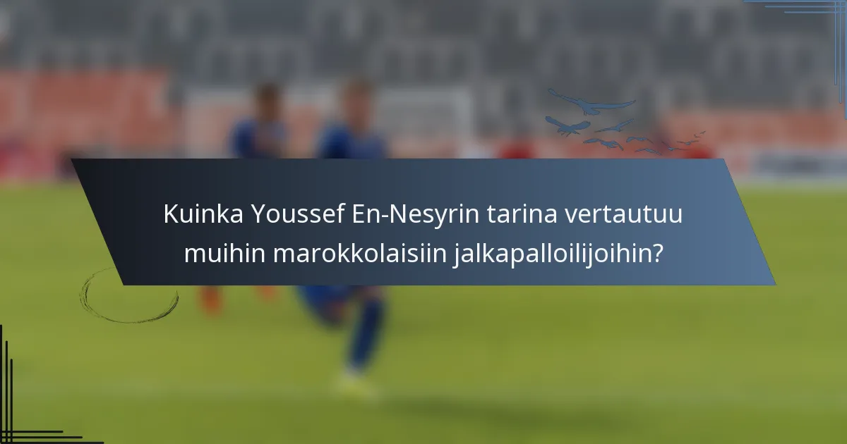 Kuinka Youssef En-Nesyrin tarina vertautuu muihin marokkolaisiin jalkapalloilijoihin?