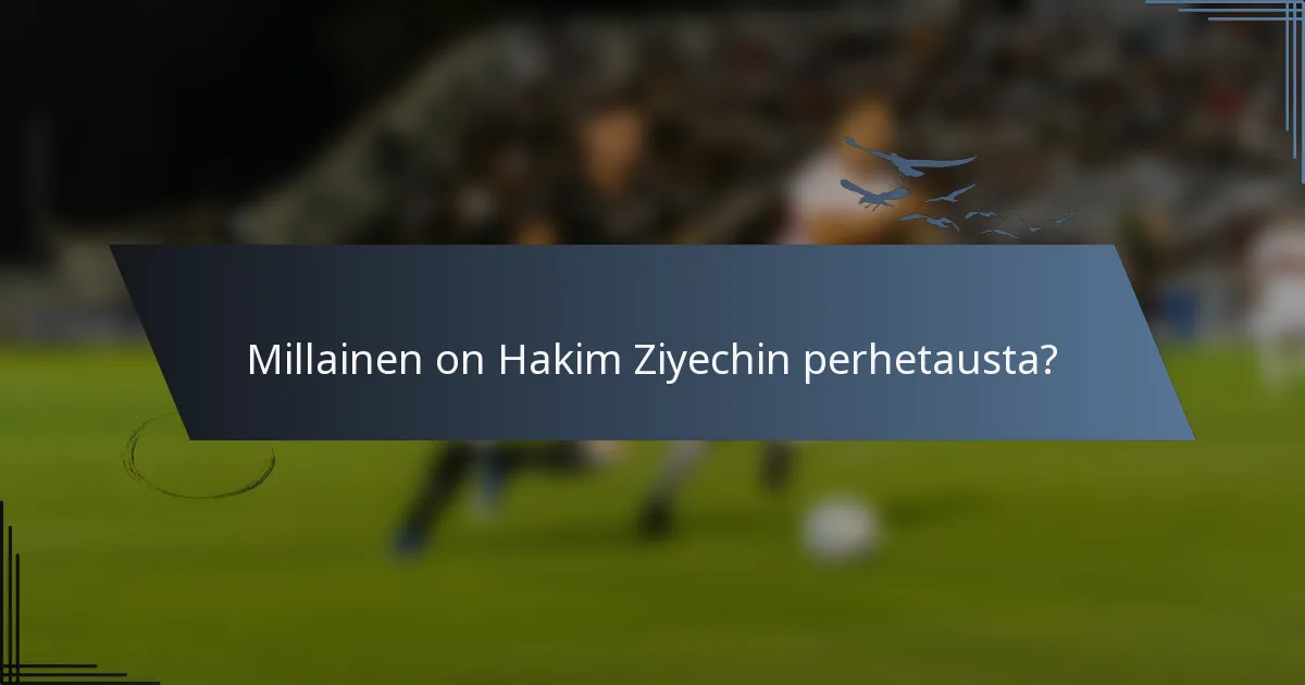 Millainen on Hakim Ziyechin perhetausta?