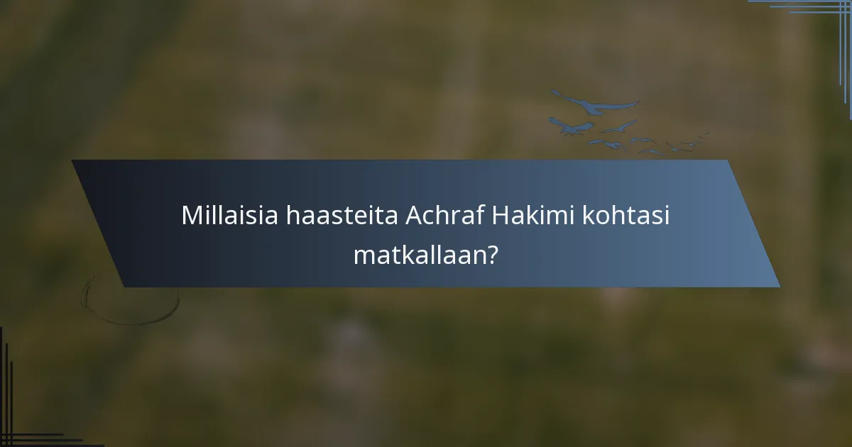 Millaisia haasteita Achraf Hakimi kohtasi matkallaan?