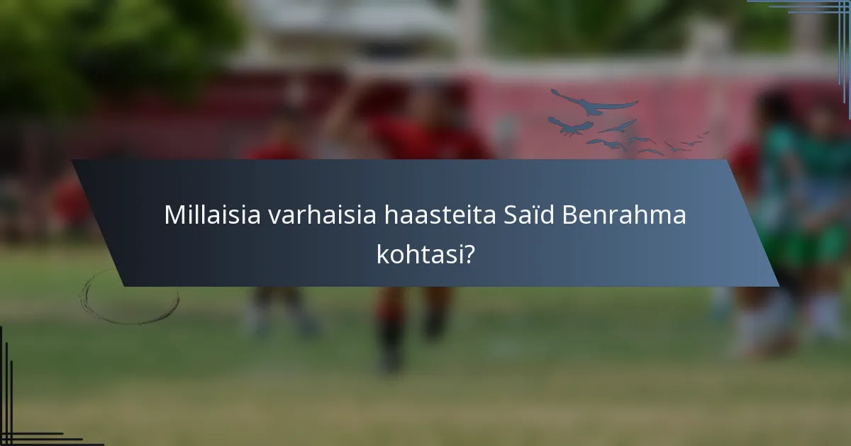 Millaisia varhaisia haasteita Saïd Benrahma kohtasi?