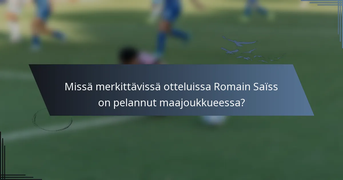 Missä merkittävissä otteluissa Romain Saïss on pelannut maajoukkueessa?