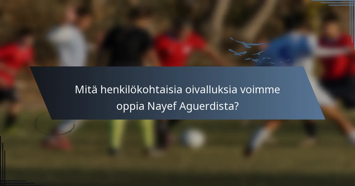 Mitä henkilökohtaisia oivalluksia voimme oppia Nayef Aguerdista?
