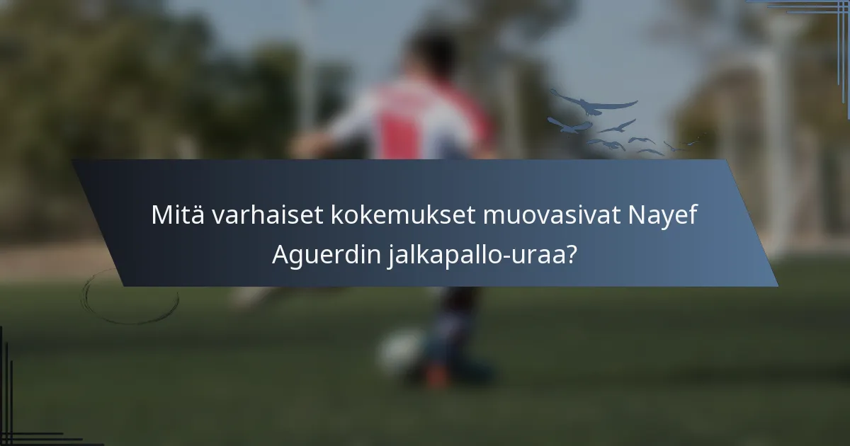 Mitä varhaiset kokemukset muovasivat Nayef Aguerdin jalkapallo-uraa?