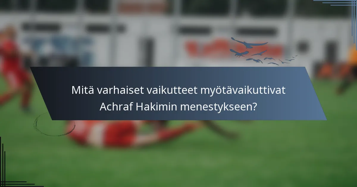 Mitä varhaiset vaikutteet myötävaikuttivat Achraf Hakimin menestykseen?