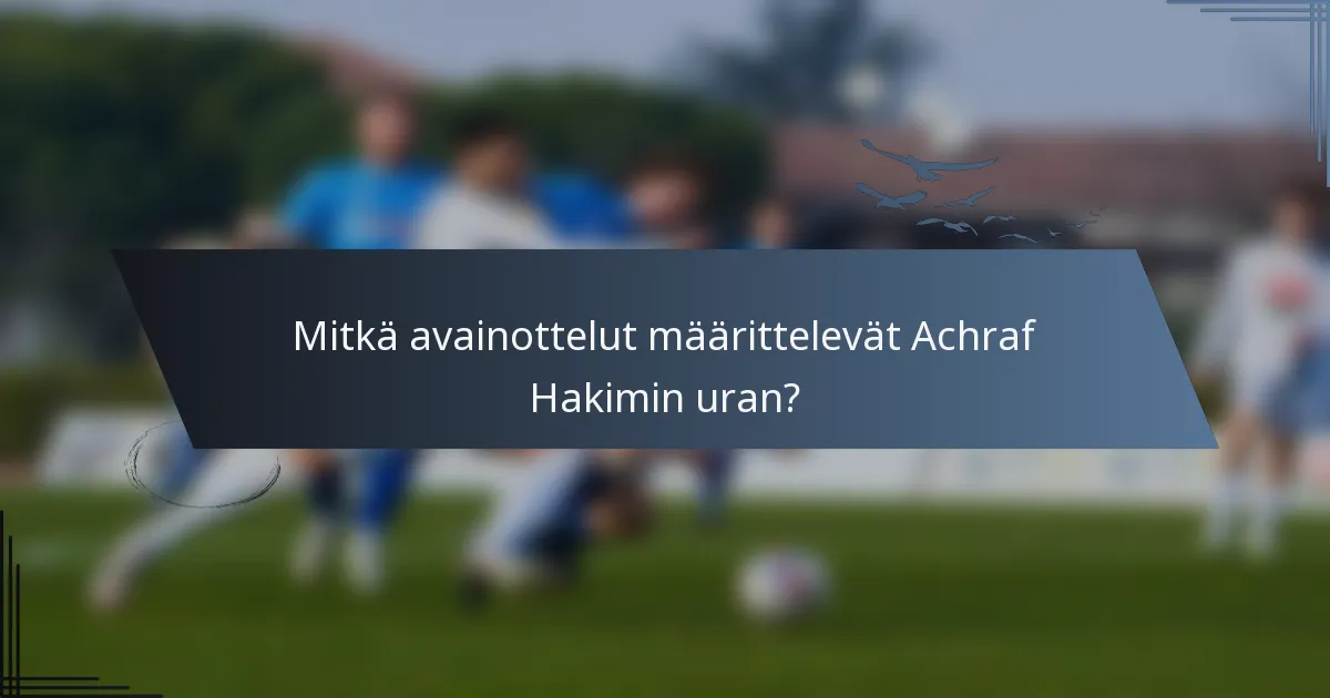 Mitkä avainottelut määrittelevät Achraf Hakimin uran?