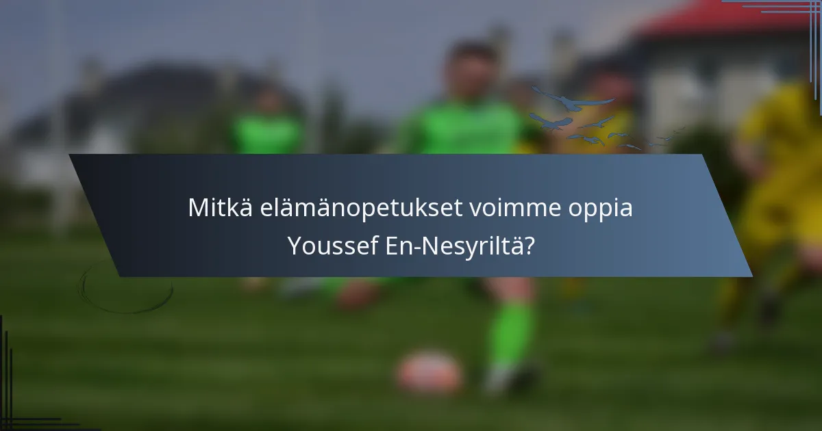 Mitkä elämänopetukset voimme oppia Youssef En-Nesyriltä?