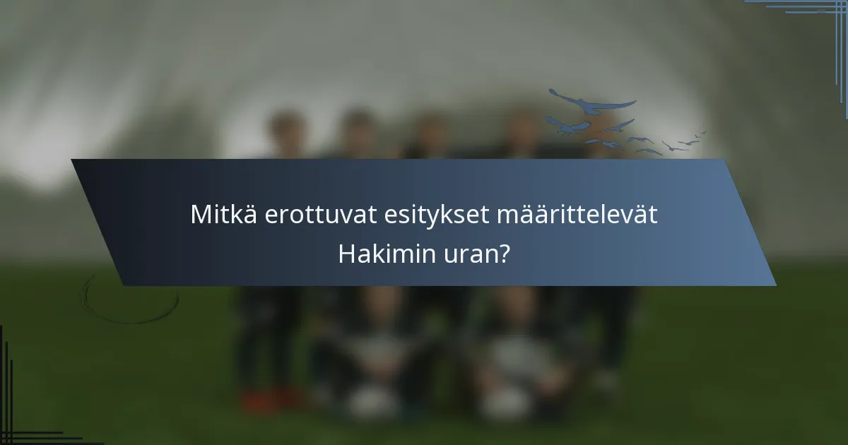 Mitkä erottuvat esitykset määrittelevät Hakimin uran?