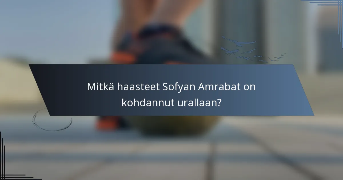 Mitkä haasteet Sofyan Amrabat on kohdannut urallaan?