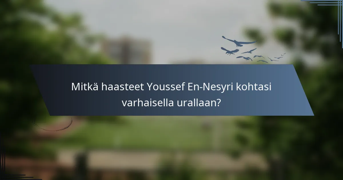 Mitkä haasteet Youssef En-Nesyri kohtasi varhaisella urallaan?
