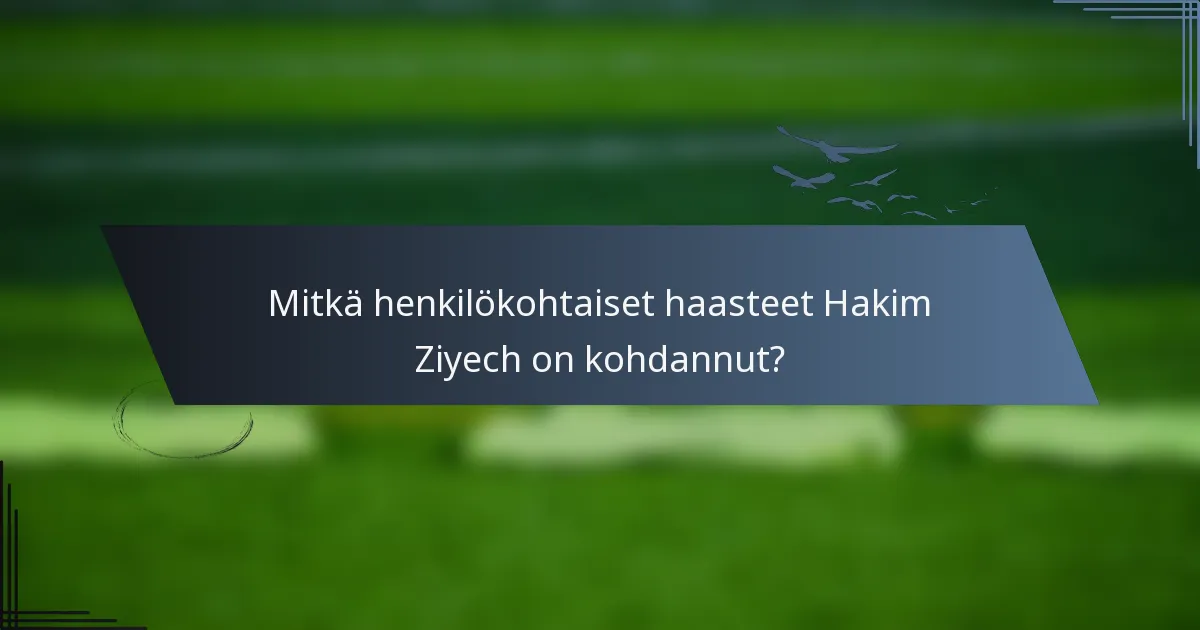 Mitkä henkilökohtaiset haasteet Hakim Ziyech on kohdannut?