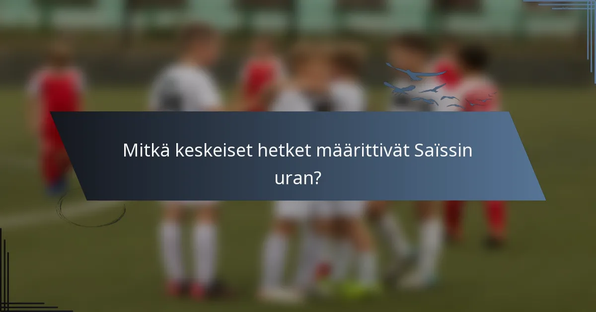 Mitkä keskeiset hetket määrittivät Saïssin uran?