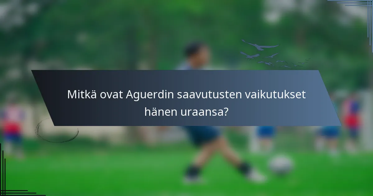 Mitkä ovat Aguerdin saavutusten vaikutukset hänen uraansa?