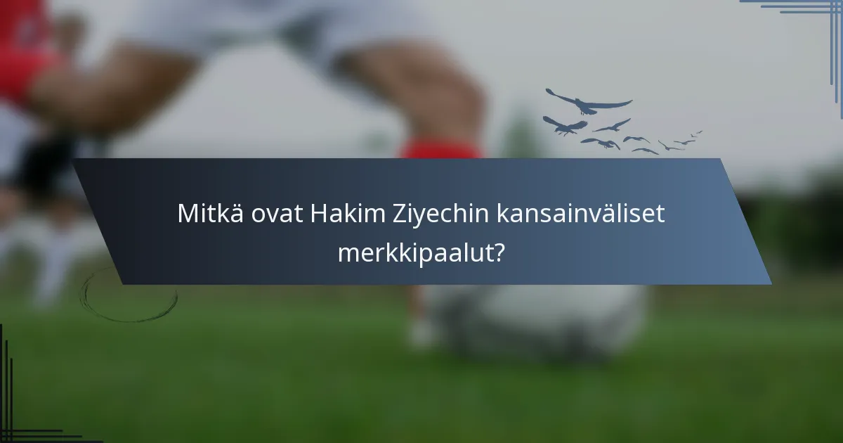 Mitkä ovat Hakim Ziyechin kansainväliset merkkipaalut?