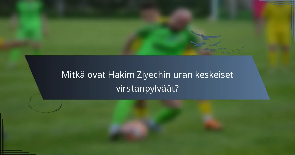Mitkä ovat Hakim Ziyechin uran keskeiset virstanpylväät?