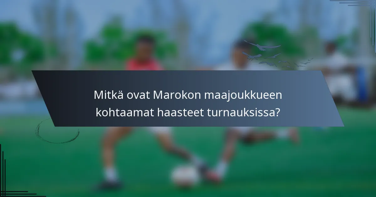 Mitkä ovat Marokon maajoukkueen kohtaamat haasteet turnauksissa?