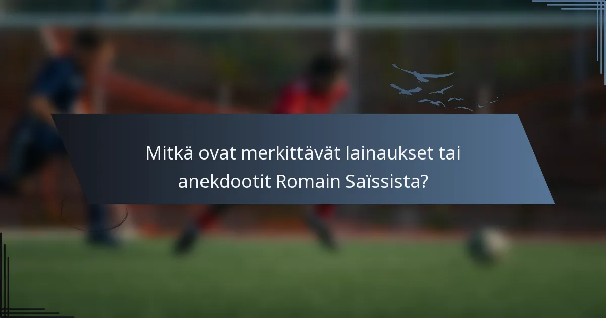 Mitkä ovat merkittävät lainaukset tai anekdootit Romain Saïssista?
