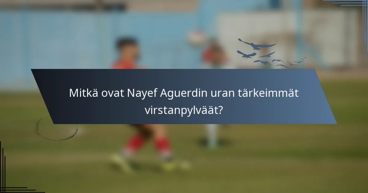 Mitkä ovat Nayef Aguerdin uran tärkeimmät virstanpylväät?