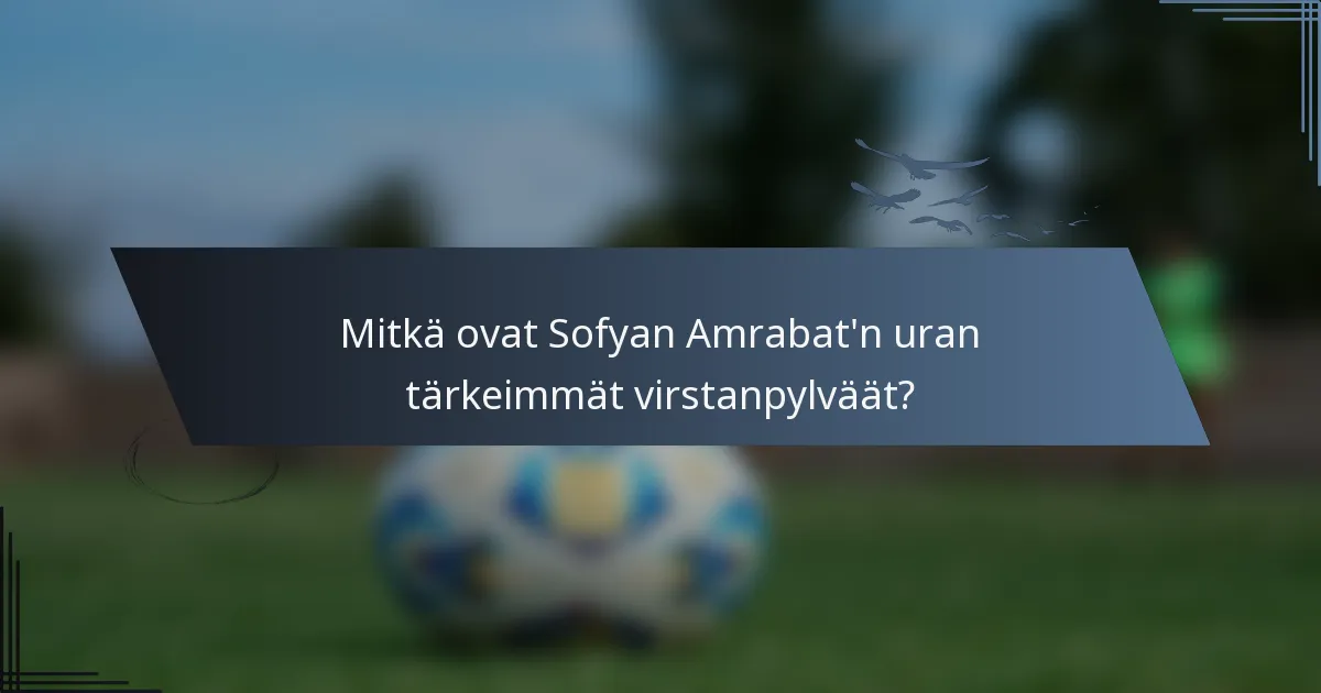 Mitkä ovat Sofyan Amrabat'n uran tärkeimmät virstanpylväät?