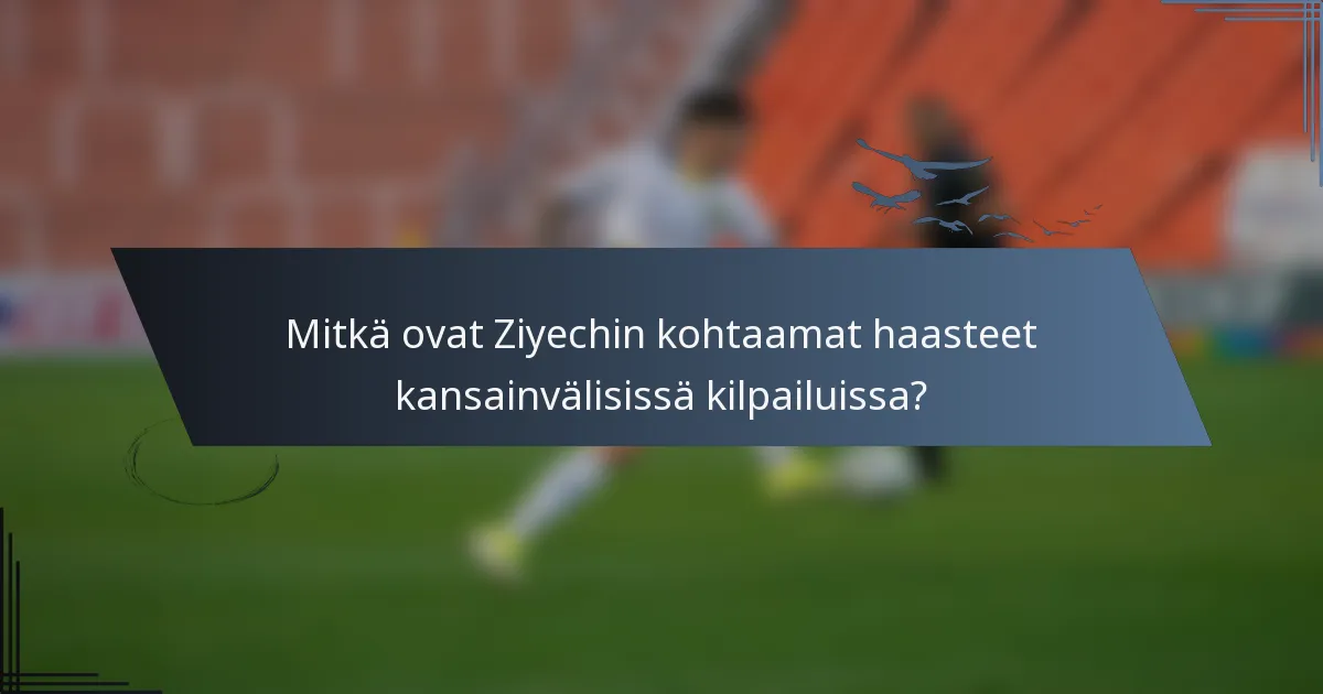Mitkä ovat Ziyechin kohtaamat haasteet kansainvälisissä kilpailuissa?